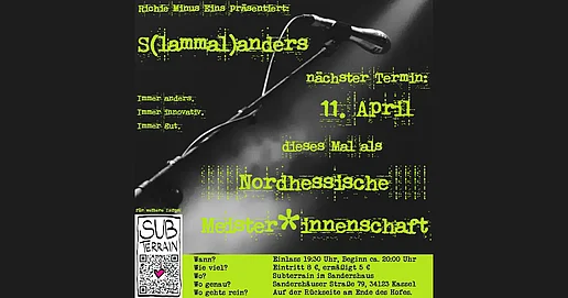 Das Plakat für den Poetryslam "S(lammal)anders" zum 11. April 2025, präsentiert von Richie Minus ein. Auf dem Plakat steht "Immer anders, immer innovativ, imemr gut". Außerdem findet man die Info, dass der Poetry Slam dieses Mal als nordhessische Meister:innenschaft präsentiert wird. Es finden sich auch weitere Informationen: Einlass um 19;30 Uhr, Beginn um 20:00 Uhr. Eintritt 8€, ermäßigt 5€. Die Veranstaltung findet im Subterrain im Sandershaus statt, dessen Eingang sich auf der Rückseite am Ende des Hofes befindet. Sandershäuser Straße 79, 34123 Kassel. Im Hintergrund des Plakats ist eine Nahaufnahme eines Mikrofons auf einem Mikrofonständet zu sehen. Außerdem findet man das Logo des Subterrains.